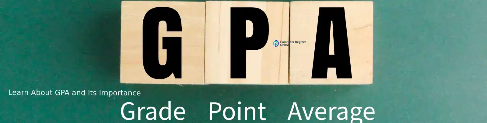 Wooden blocks spelling GPA with the words Grade Point Average and a message about its importance on a green background.